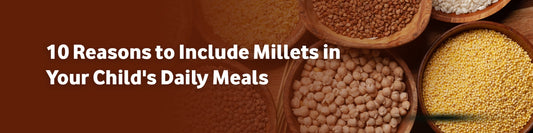 10 Reasons to Include Millets in Your Child's Daily Meals