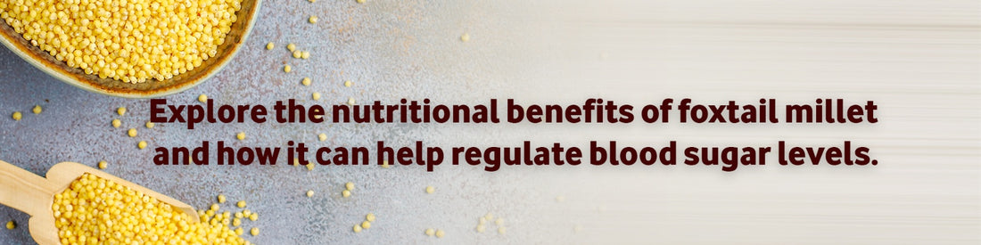 Explore the Nutritional Benefits of Foxtail Millet and How it Can Help Regulate Blood Sugar Levels