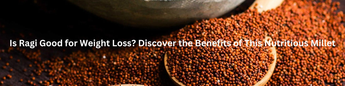 Is Ragi Good for Weight Loss? Discover the Benefits of This Nutritious Millet